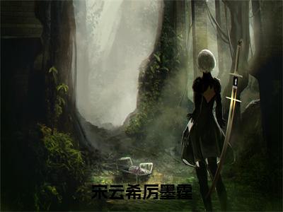 宋云希厉墨霆主角叫什么-厉墨霆宋云希抖音小说