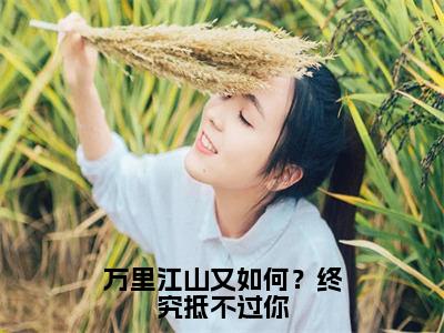 读书推荐万里江山又如何？终究抵不过你-姜柔全文免费阅读无弹窗