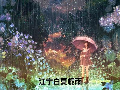 江宁白夏栀雨小说无弹窗-推荐排行榜热文夏栀雨江宁白