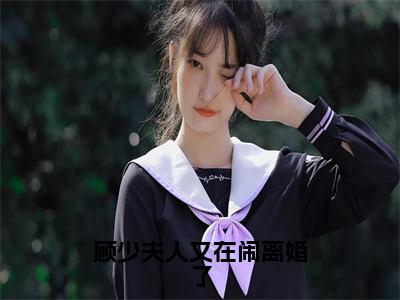 闵月西顾子年小说推荐阅读 顾少夫人又在闹离婚了免费看