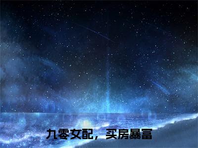 夜游星河最新章节免费阅读 九零女配，买房暴富完整版