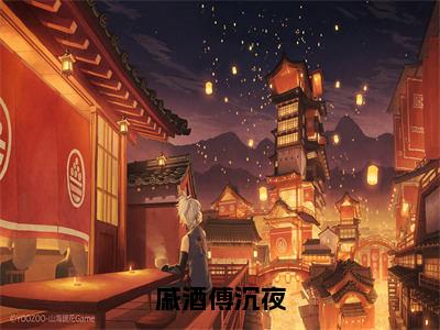 爆款小说戚酒傅沉夜，傅沉夜戚酒全文阅读最新