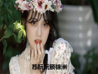 苏阮阮顾锦洲美文欣赏完整版 顾锦洲苏阮阮免费全本小说