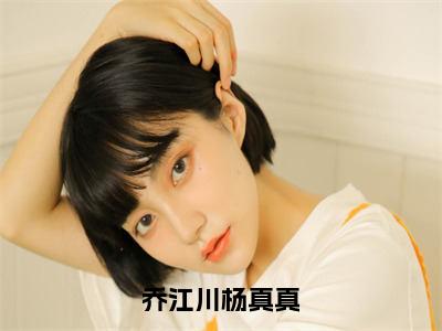 杨真真乔江川小说全文在线阅读-乔江川杨真真无广告试读