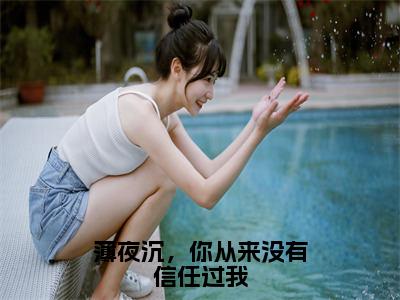 薄夜沉苏棠是什么书-小说薄夜沉，你从来没有信任过我大结局