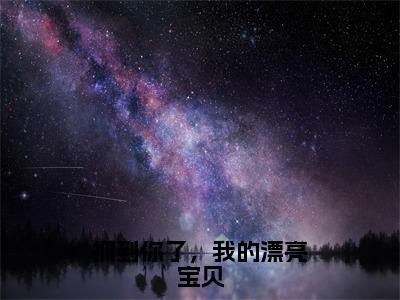 抓到你了，我的漂亮宝贝精选热门小说 江星檀弗兰穆赫全文无弹窗免费阅读