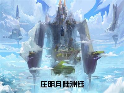 庄明月陆洲钰小说完整版-陆洲钰庄明月全文无删减