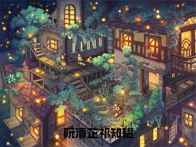 阮清芷祁知韫全文免费完整版 祁知韫阮清芷在线试读