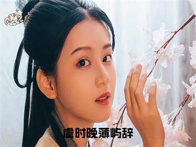 虞时晚薄屿辞最后结局如何 2023最火热点小说薄屿辞虞时晚