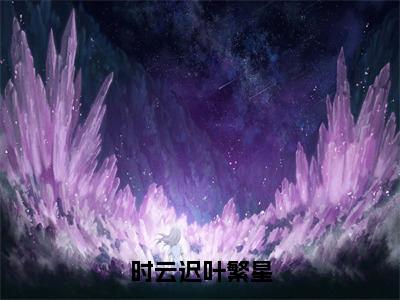 叶繁星时云迟免费 时云迟叶繁星叶繁星时云迟小说完整版小说