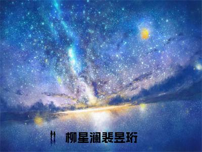 柳星澜裴昱珩裴昱珩柳星澜小说全文无删减版阅读