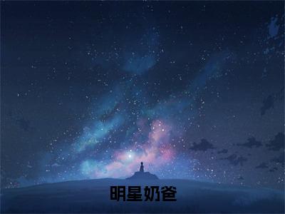 热文推荐明星奶爸 苏漾小说无弹窗大结局