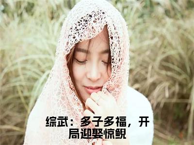 综武：多子多福，开局迎娶惊鲵最新免费小说洛星河全文大结局