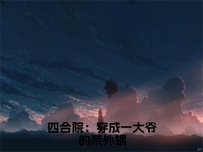 四合院：穿成一大爷的亲外甥全文阅读（完整版）-李安业小说免费无弹窗