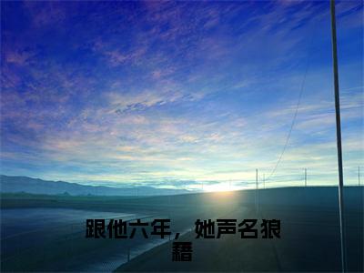 2023年爆款小说跟他六年，她声名狼藉 苏敏琳宋相叙无弹窗阅读