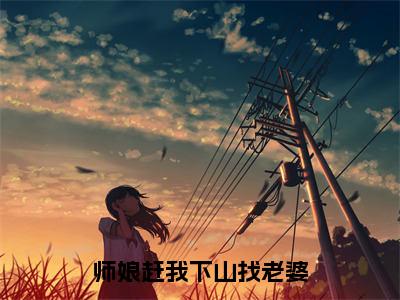 陈望全文无删减版 新出一本好看的小说《师娘赶我下山找老婆》