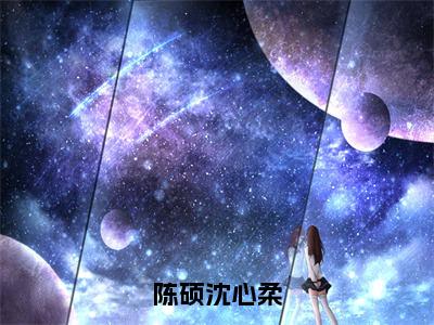 沈心柔陈硕完整版 百分爆评热文陈硕沈心柔