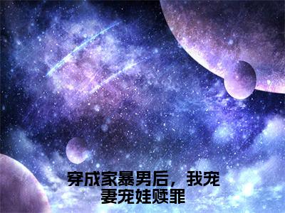 （顾星熠夏汐瑶）小说全文大结局，穿成家暴男后，我宠妻宠娃赎罪全章节完整版在线阅读