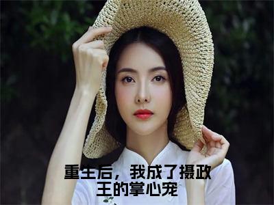 热文推荐重生后，我成了摄政王的掌心宠-林若幽萧晟小说大结局