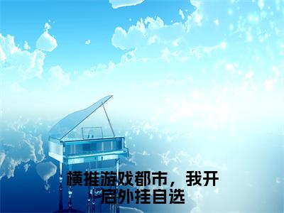 横推游戏都市，我开启外挂自选小说全文无删减版-林天精彩章节在线阅读