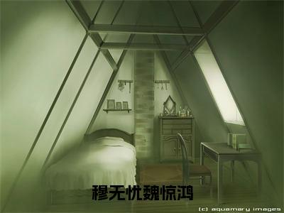 甜宠文强推穆无忧魏惊鸿 魏惊鸿穆无忧全文免费阅读无弹窗