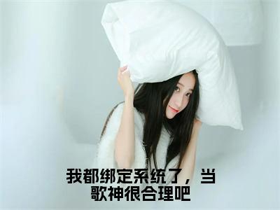 新出一本好看的小说《我都绑定系统了，当歌神很合理吧》 秦苏热文首发