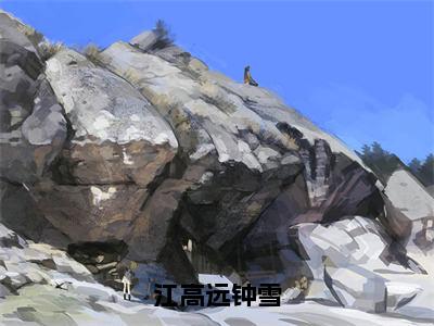 钟雪江高远在哪免费看-江高远钟雪小说完整版