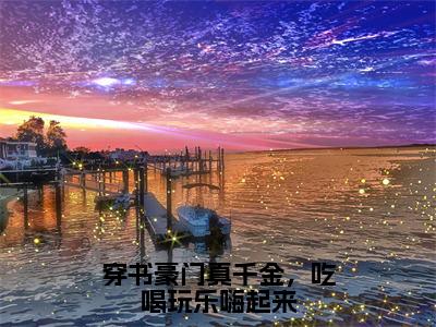 江夏大结局-穿书豪门真千金，吃喝玩乐嗨起来全文