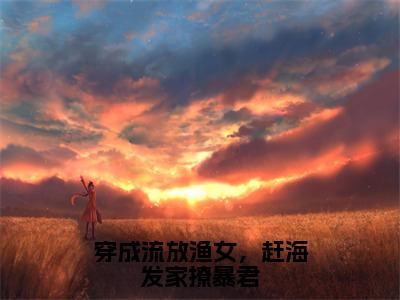 小说分享穿成流放渔女，赶海发家撩暴君，顾意萧景夙全文在线阅读