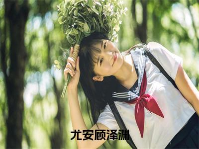 尤安顾泽渊美文赏析完整版 顾泽渊尤安好看的小说阅读