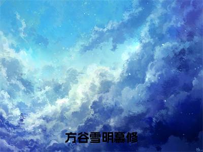 方谷雪明慕修美文欣赏完整版 明慕修方谷雪小说无广告