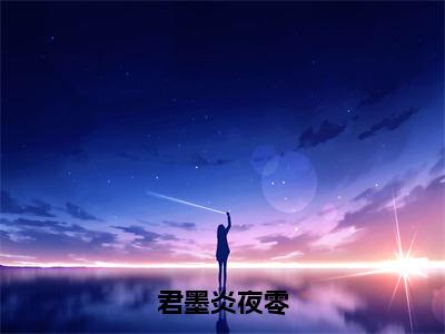 君墨炎夜零小说 夜零君墨炎全文免费