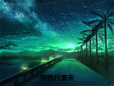 2023热点小说宋亦行姜末 姜末宋亦行完整章节阅读