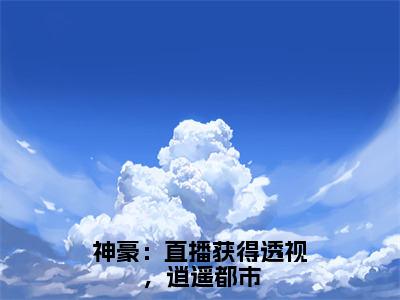 神豪：直播获得透视，逍遥都市无广告小说 萧致远章节目录