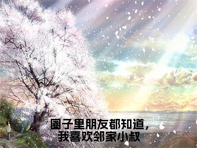 圈子里朋友都知道，我喜欢邻家小叔作者是叶虞浅宋栩榆的小说完整版