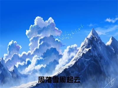 百分爆评热文周落雪周起云 周起云周落雪小说全文阅读免费