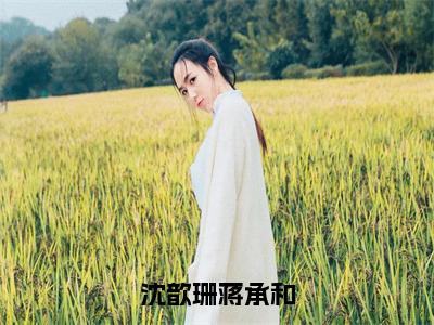 精选小说沈歆珊蒋承和全文完整版-蒋承和沈歆珊完整版在线赏析