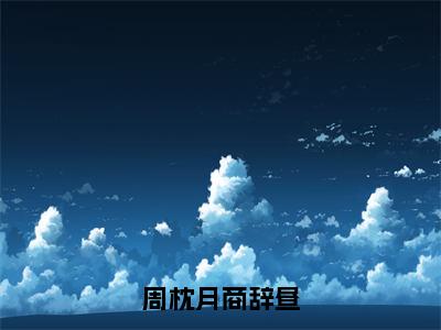 小说商辞昼周枕月全文完整版 周枕月商辞昼在线阅读