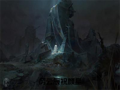 精选小说厉云辰祝颜星全文完整版-祝颜星厉云辰完整版在线赏析