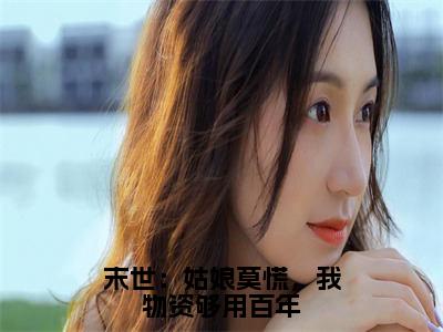 完本小说萧扬大结局-末世：姑娘莫慌，我物资够用百年全文免费阅读