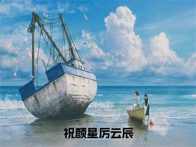 祝颜星厉云辰免费阅读 小说祝颜星厉云辰全文