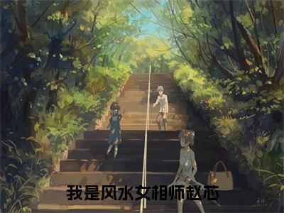 主角为赵芯的小说-我是风水女相师赵芯免费阅读