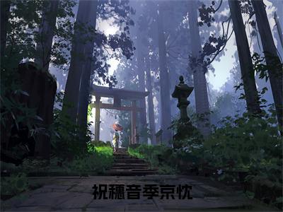 季京忱祝穗音全文免费阅读 小说祝穗音季京忱最新章节