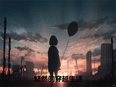 悠然的穿越生活美文欣赏完整版 悠然沈泽小说无广告