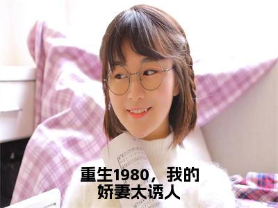 重生1980，我的娇妻太诱人小说在线阅读-陈朔完整版