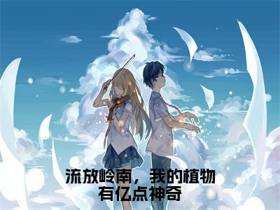 流放岭南，我的植物有亿点神奇完整版 精彩小说林月