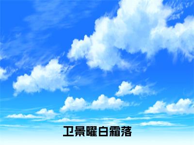 白霜落卫景曜(卫景曜白霜落)全文免费阅读无弹窗大结局_(白霜落卫景曜)卫景曜白霜落小说在线阅读无删减