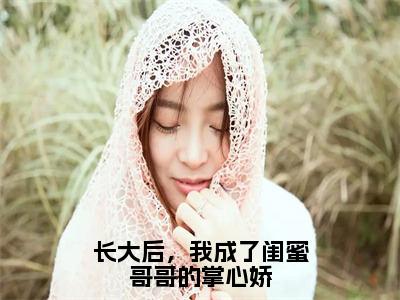 长大后，我成了闺蜜哥哥的掌心娇(林筠曦贺偃下)全文免费阅读无弹窗大结局_(长大后，我成了闺蜜哥哥的掌心娇)林筠曦贺偃下全文免费完结版阅读