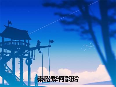 小说秦松烨何韵玲无弹窗免费阅读-新上热文小说（何韵玲秦松烨）讲的是什么