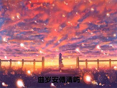 曲岁安傅清屿是什么小说-曲岁安傅清屿免费小说在线阅读